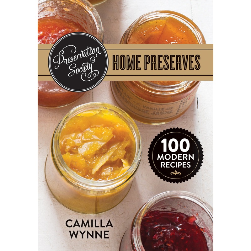 Preservation Society Home Preserves: 100 Modern Recipes